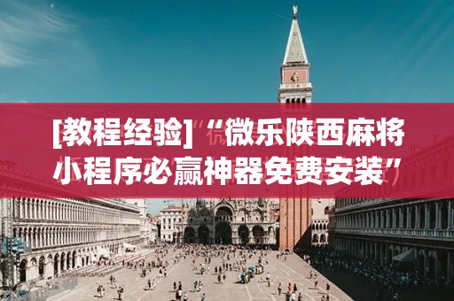 [教程经验]“微乐陕西麻将小程序必赢神器免费安装”科技辅助神器手机版教程