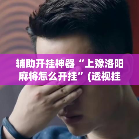 辅助开挂神器“上豫洛阳麻将怎么开挂”(透视挂)辅助透视教程