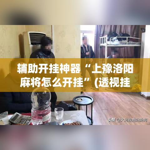 辅助开挂神器“上豫洛阳麻将怎么开挂”(透视挂)辅助透视教程