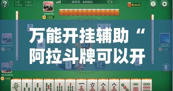 万能开挂辅助“阿拉斗牌可以开挂吗	”透视开挂辅助教程