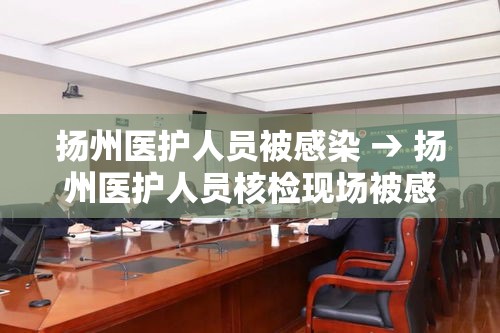扬州医护人员被感染 → 扬州医护人员核检现场被感染 扬州医护人员被感染 → 扬州医护人员核检现场被感染
