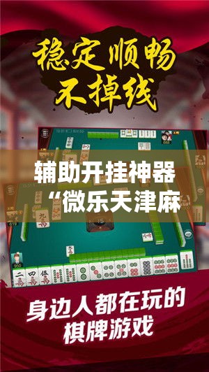 辅助开挂神器“微乐天津麻将怎么开挂”科技辅助神器手机版教程