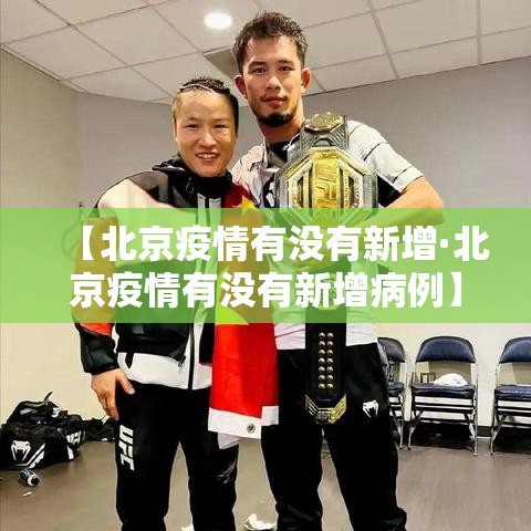 【北京疫情有没有新增·北京疫情有没有新增病例】 【北京疫情有没有新增·北京疫情有没有新增病例】