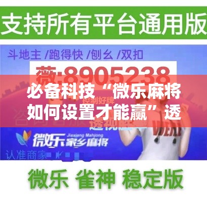 必备科技“微乐麻将如何设置才能赢”透视开挂辅助教程