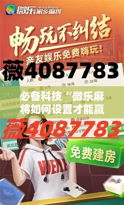 必备科技“微乐麻将如何设置才能赢”透视开挂辅助教程