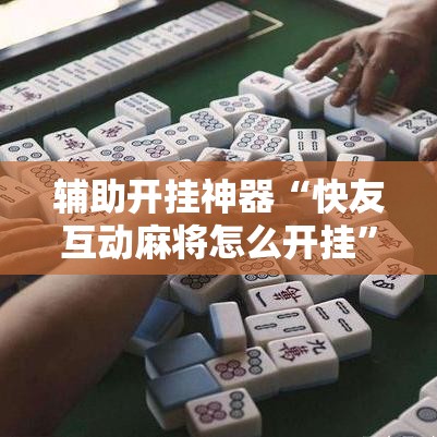 辅助开挂神器“快友互动麻将怎么开挂”透视开挂辅助教程