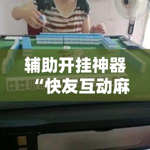 辅助开挂神器“快友互动麻将怎么开挂	”透视开挂辅助教程
