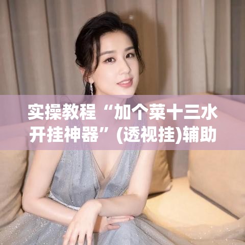 实操教程“加个菜十三水开挂神器”(透视挂)辅助透视教程
