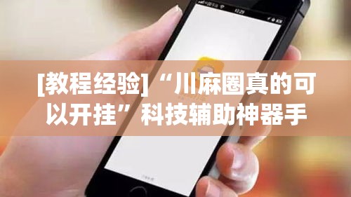 [教程经验]“川麻圈真的可以开挂	”科技辅助神器手机版教程