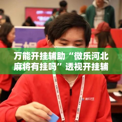 万能开挂辅助“微乐河北麻将有挂吗”透视开挂辅助教程