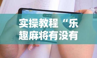 实操教程“乐趣麻将有没有挂”科技辅助神器手机版教程