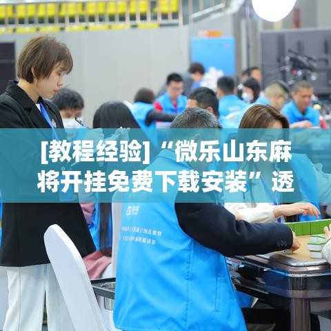 [教程经验]“微乐山东麻将开挂免费下载安装	”透视开挂辅助教程