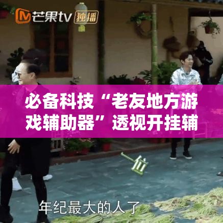 必备科技“老友地方游戏辅助器	”透视开挂辅助教程