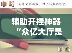 辅助开挂神器“众亿大厅是不是有挂”透视开挂辅助教程