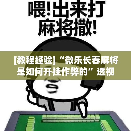 [教程经验]“微乐山西麻将开挂教程”透视开挂辅助教程