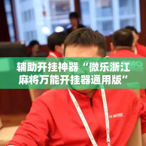 辅助开挂神器“微乐浙江麻将万能开挂器通用版	”透视开挂辅助教程