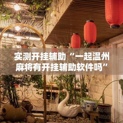 实测开挂辅助“一起温州麻将有开挂辅助软件吗	”透视开挂辅助教程