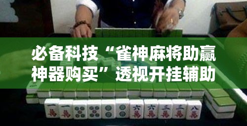 必备科技“雀神麻将助赢神器购买”透视开挂辅助教程