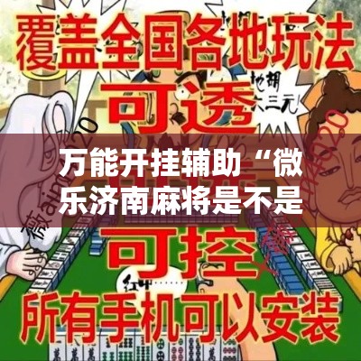 万能开挂辅助“微乐济南麻将是不是有挂”科技辅助神器手机版教程