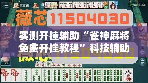 实测开挂辅助“雀神麻将免费开挂教程	”科技辅助神器手机版教程