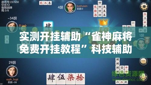 实测开挂辅助“雀神麻将免费开挂教程	”科技辅助神器手机版教程