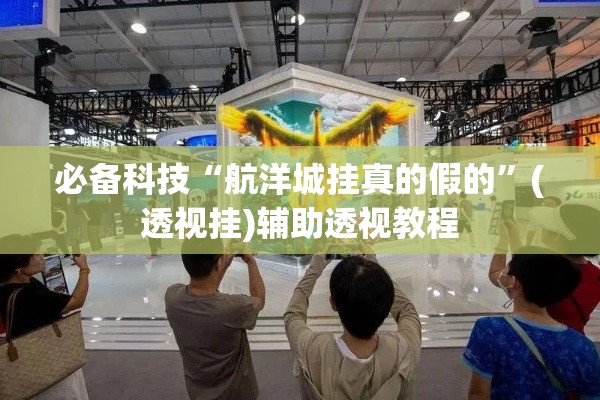 必备科技“航洋城挂真的假的”(透视挂)辅助透视教程