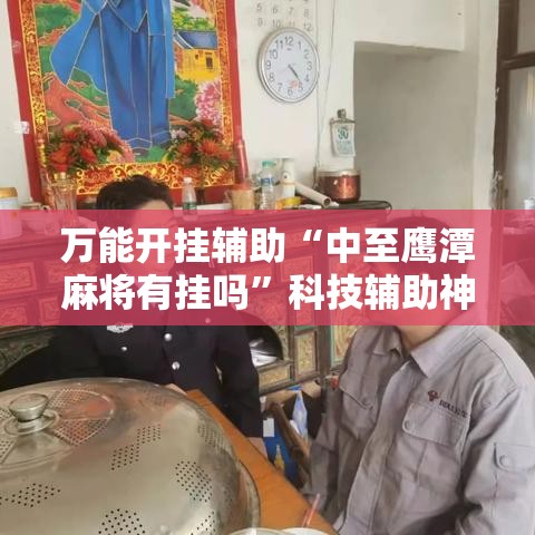 万能开挂辅助“中至鹰潭麻将有挂吗”科技辅助神器手机版教程