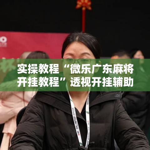 实操教程“微乐广东麻将开挂教程”透视开挂辅助教程