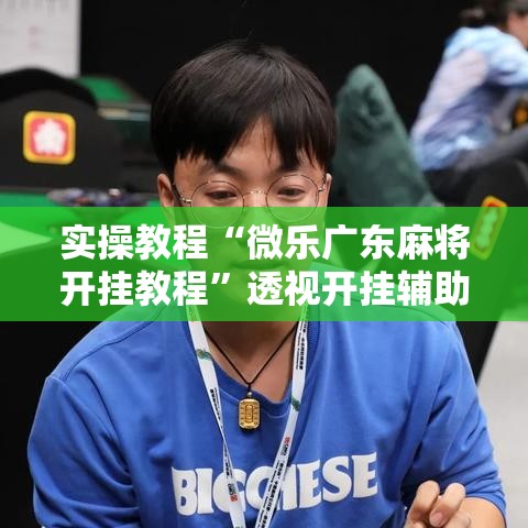 实操教程“微乐广东麻将开挂教程	”透视开挂辅助教程