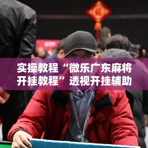 实操教程“微乐广东麻将开挂教程	”透视开挂辅助教程