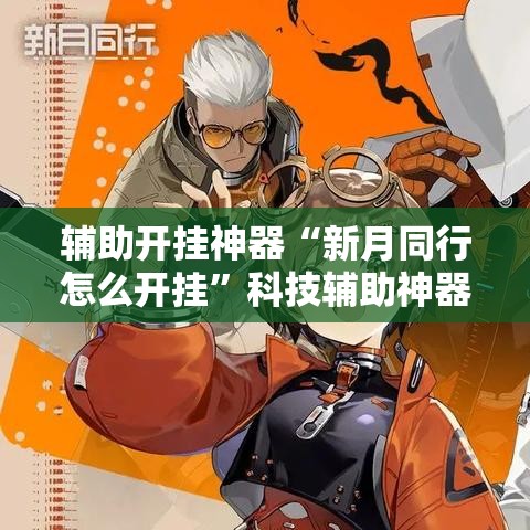 辅助开挂神器“新月同行怎么开挂”科技辅助神器手机版教程