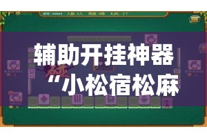 辅助开挂神器“小松宿松麻将可以开挂吗”(透视挂)辅助透视教程