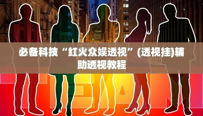 必备科技“红火众娱透视”(透视挂)辅助透视教程