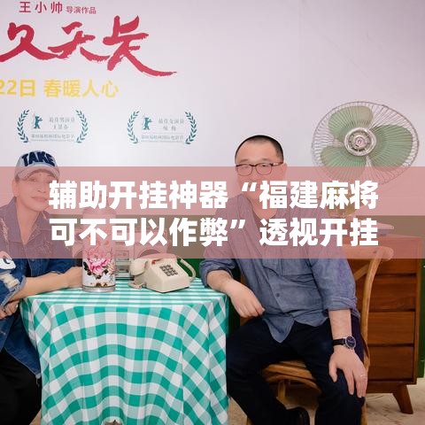 辅助开挂神器“福建麻将可不可以作弊	”透视开挂辅助教程