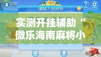 实测开挂辅助“微乐海南麻将小程序怎么开挂”科技辅助神器手机版教程