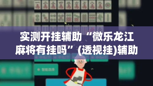 实测开挂辅助“微乐龙江麻将有挂吗”(透视挂)辅助透视教程