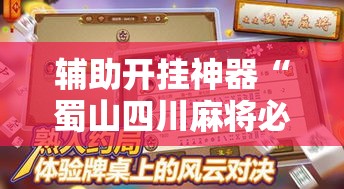 辅助开挂神器“蜀山四川麻将必赢神器	”科技辅助神器手机版教程