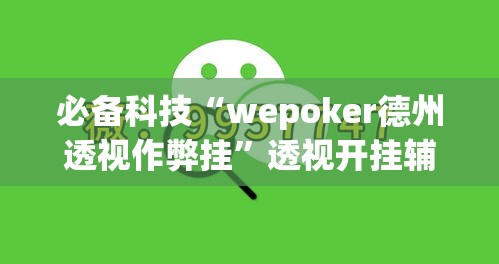 必备科技“wepoker德州透视作弊挂	”透视开挂辅助教程
