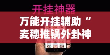 万能开挂辅助“麦穗推锅外卦神器”科技辅助神器手机版教程