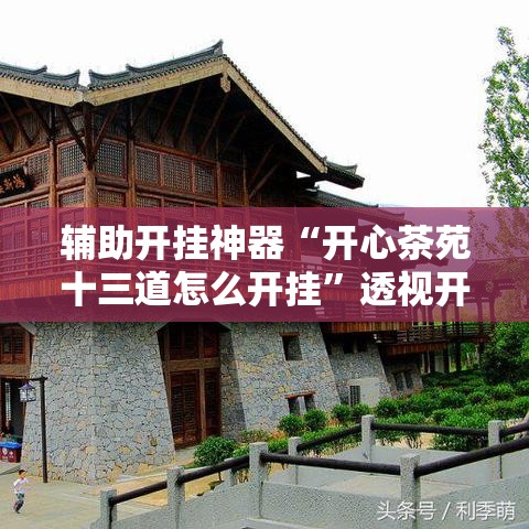 辅助开挂神器“开心茶苑十三道怎么开挂	”透视开挂辅助教程