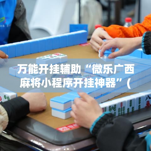 万能开挂辅助“微乐广西麻将小程序开挂神器”(透视挂)辅助透视教程