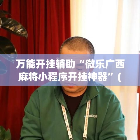 万能开挂辅助“微乐广西麻将小程序开挂神器”(透视挂)辅助透视教程