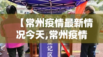 【常州疫情最新情况今天,常州疫情最新数据消息】 【常州疫情最新情况今天,常州疫情最新数据消息】