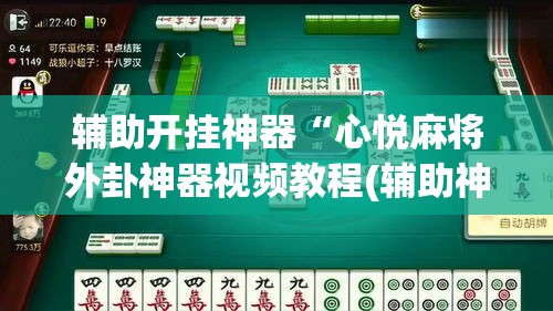 辅助开挂神器“心悦麻将外卦神器视频教程(辅助神器)开挂详细教程 辅助开挂神器“心悦麻将外卦神器视频教程(辅助神器)开挂详细教程