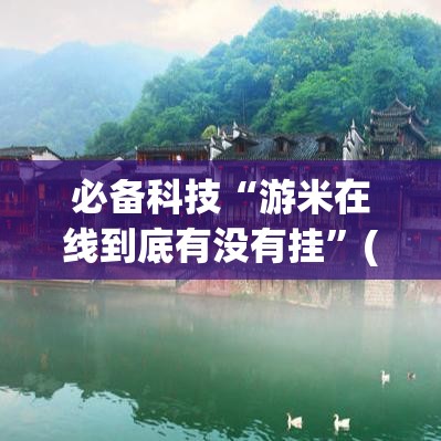 必备科技“游米在线到底有没有挂	”(透视挂)辅助透视教程