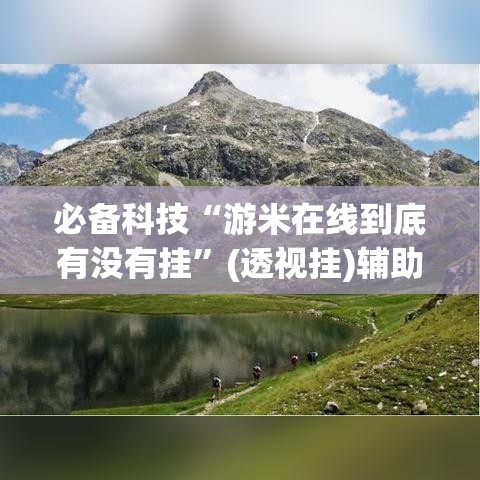 必备科技“游米在线到底有没有挂”(透视挂)辅助透视教程