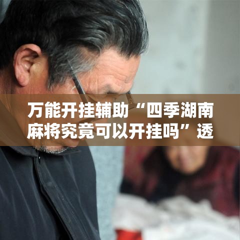 万能开挂辅助“四季湖南麻将究竟可以开挂吗”透视开挂辅助教程