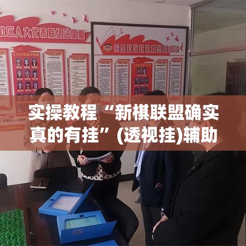 实操教程“新棋联盟确实真的有挂	”(透视挂)辅助透视教程