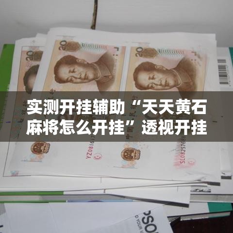 实测开挂辅助“天天黄石麻将怎么开挂	”透视开挂辅助教程