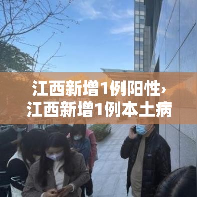 江西新增1例阳性›江西新增1例本土病例 江西新增1例阳性›江西新增1例本土病例